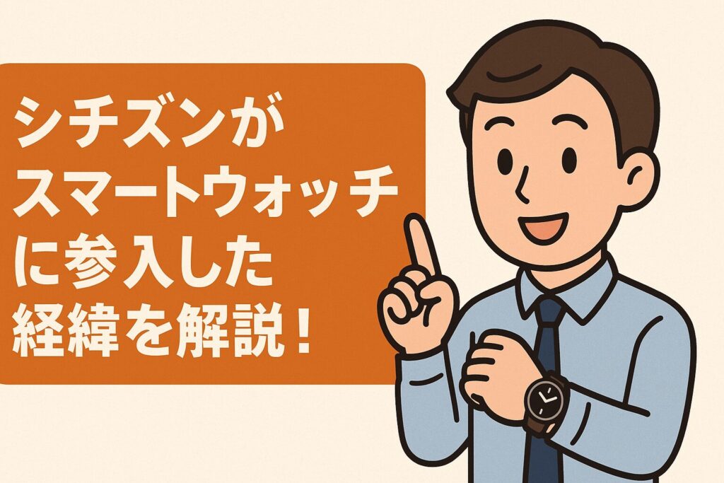 シチズンがスマートウォッチに参入した経緯を解説！