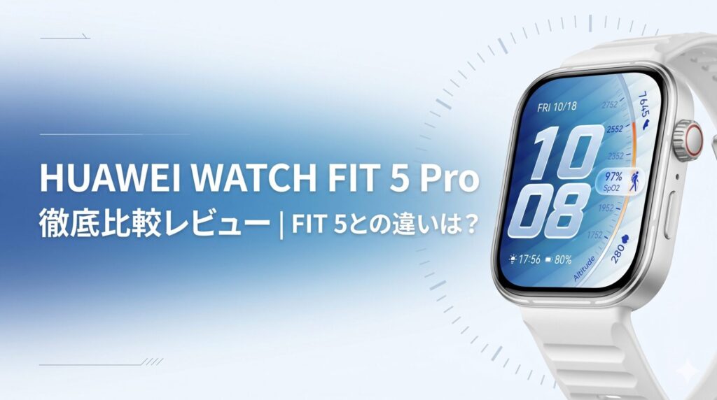 HUAWEI WATCH FIT 5 Proのレビューや、過去モデル・FIT 5との違いは?