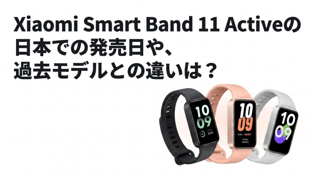 Xiaomi Smart Band 11 Activeの日本での発売日や、過去モデルとの違いは？